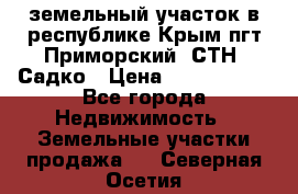 земельный участок в республике Крым пгт Приморский  СТН  Садко › Цена ­ 1 250 000 - Все города Недвижимость » Земельные участки продажа   . Северная Осетия